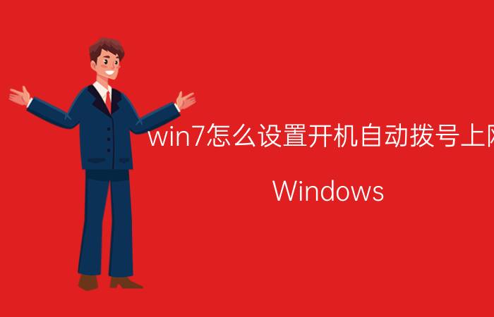 win7怎么设置开机自动拨号上网 Windows 7开机自动拨号上网设置方法